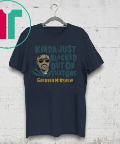 Kinda Just Blacked Out On That One Gardner Minshew T-Shirt