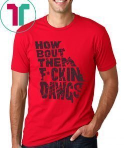 HOW BOUT THEM FUCKIN DAWGS T-SHIRT