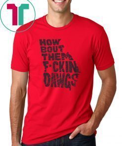 HOW BOUT THEM FUCKIN DAWGS TEE SHIRT