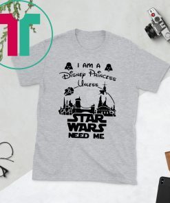 I Am A Disney Princess Unless Star Wars Need Me T-Shirt