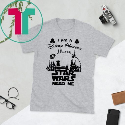 I Am A Disney Princess Unless Star Wars Need Me T-Shirt