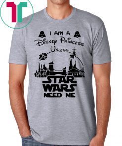 I Am A Disney Princess Unless Star Wars Need Me T-Shirt