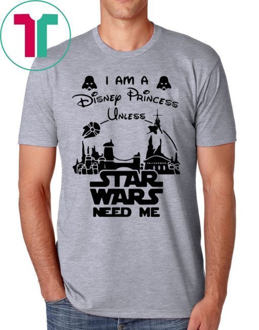 I Am A Disney Princess Unless Star Wars Need Me T-Shirt