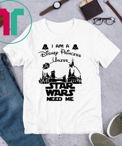 I Am A Disney Princess Unless Star Wars Need Me T-Shirt