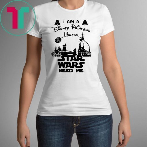 I Am A Disney Princess UnI Am A Disney Princess Unless Star Wars Need Me T-Shirtless Star Wars Need Me T-Shirt