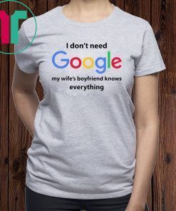 I Don’t Need Google My Wife’s Boyfriend Know Everything Funny Shirt