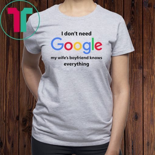 I Don’t Need Google My Wife’s Boyfriend Know Everything Funny Shirt