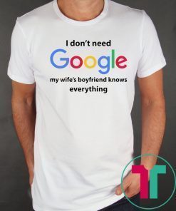 I Don’t Need Google My Wife’s Boyfriend Know Everything Funny Shirt