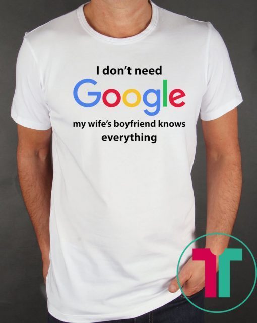 I Don’t Need Google My Wife’s Boyfriend Know Everything Funny Shirt