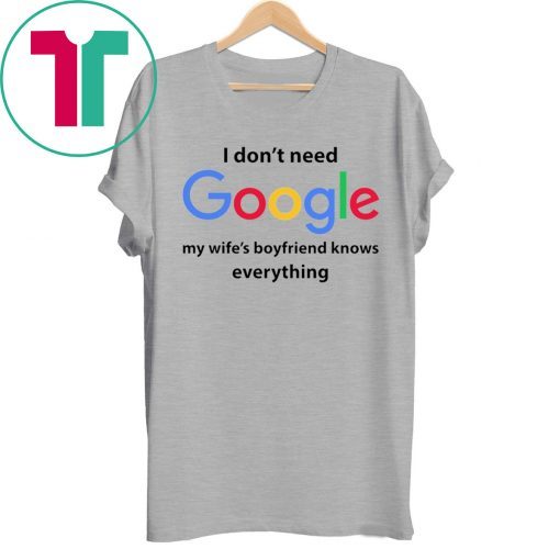 I Don’t Need Google My Wife’s Boyfriend Know Everything Funny Shirt