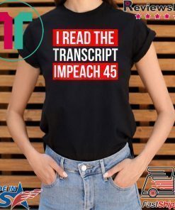 I Read The Transcript Impeach 45 Trump Impeachment Hearings T-Shirt