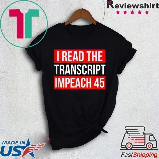 I Read The Transcript Impeach 45 Trump Impeachment Hearings T-Shirt