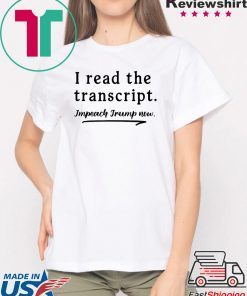 I Read The Transcript Impeach Trump Now Tee Shirt