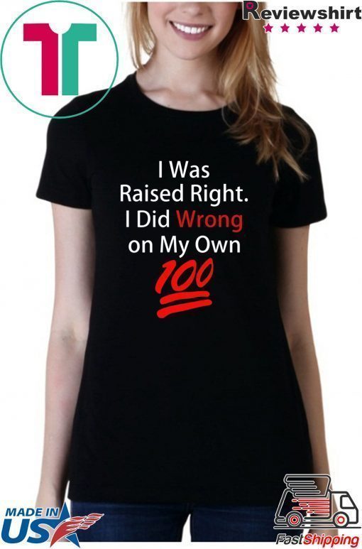 I was raised right I did wrong on my Own 100 shirt