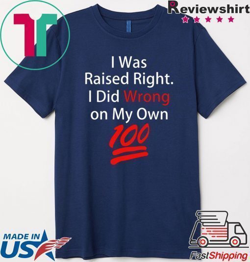 I was raised right I did wrong on my Own 100 shirt