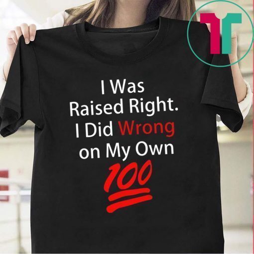 I was raised right I did wrong on my Own 100 shirt