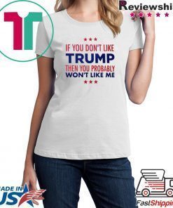 If You Don't Like Trump Then you probably won't like me T-Shirt