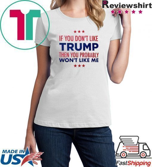 If You Don't Like Trump Then you probably won't like me T-Shirt