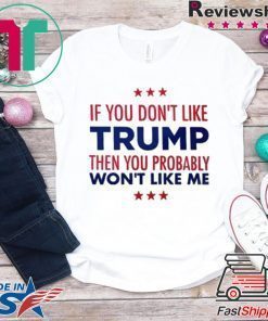 If You Don't Like Trump Then you probably won't like me T-Shirt