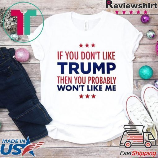 If You Don't Like Trump Then you probably won't like me T-Shirt