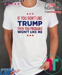 If You Don't Like Trump Then you probably won't like me T-Shirt