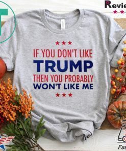 If You Don't Like Trump Then you probably won't like me T-Shirt