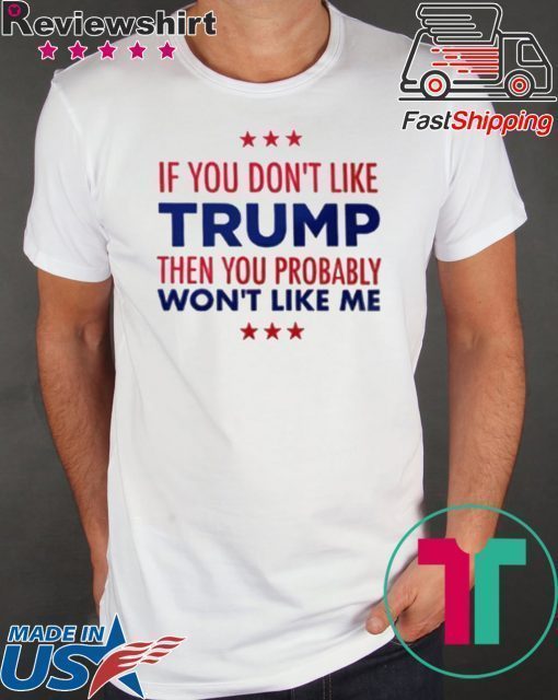 If You Don't Like Trump Then you probably won't like me T-Shirt