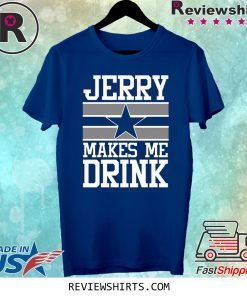 Jerry Makes Me Drink Dallas Cowboys Shirt