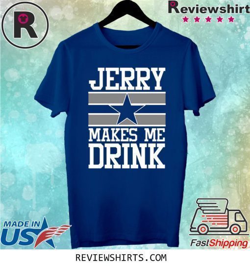 Jerry Makes Me Drink Dallas Cowboys Shirt