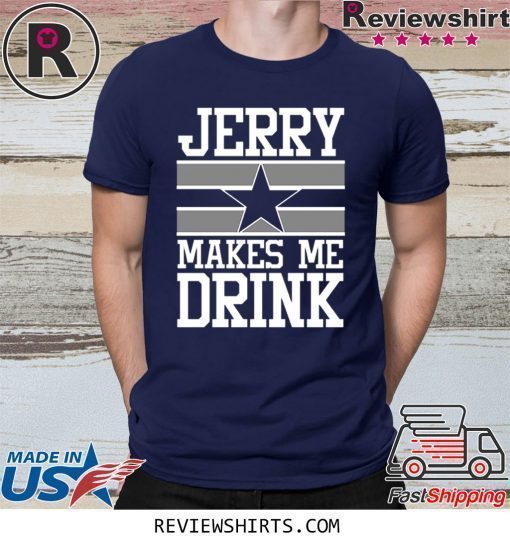 Jerry Makes Me Drink Dallas Cowboys Shirt