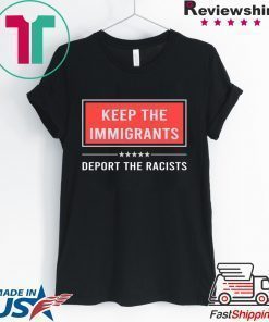 Keep the immigrants deport the racists shirt