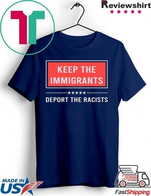 Keep the immigrants deport the racists shirt