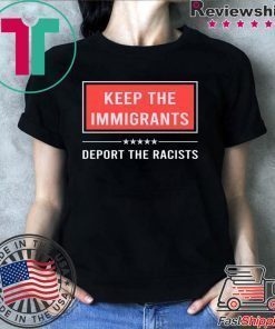 Keep the immigrants deport the racists shirt