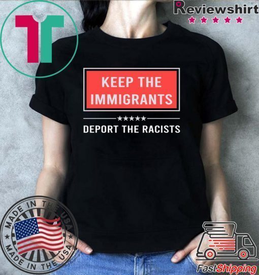 Keep the immigrants deport the racists shirt