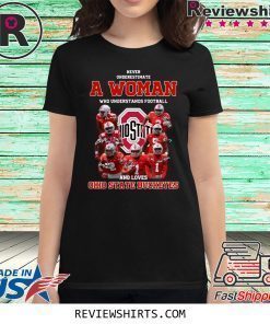 Never Underestimate A Woman Who Understands Football And Loves Ohio State Buckeyes Shirt