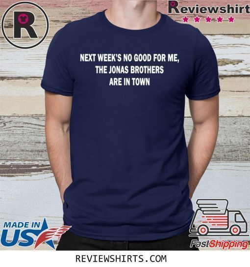 Next Weeks No Good For me The Jonas Brothers are in town shirt