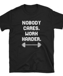 Nobody Cares Work Harder Cool Motivational Shirt