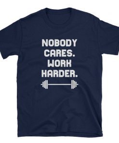 Nobody Cares Work Harder Cool Motivational Shirt