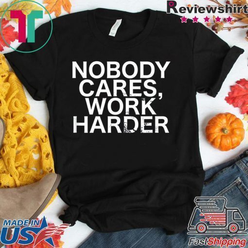 Nobody Cares, Work Harder Motivational Novelty shirt