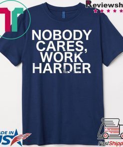 Nobody Cares, Work Harder Motivational Novelty shirt