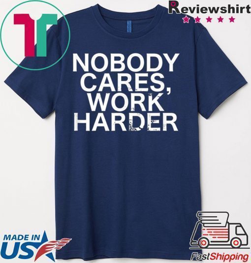 Nobody Cares, Work Harder Motivational Novelty shirt