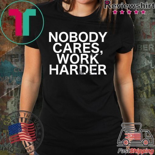 Nobody Cares, Work Harder Motivational Novelty shirt