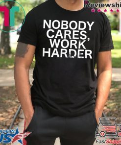 Nobody Cares, Work Harder Motivational Novelty shirt