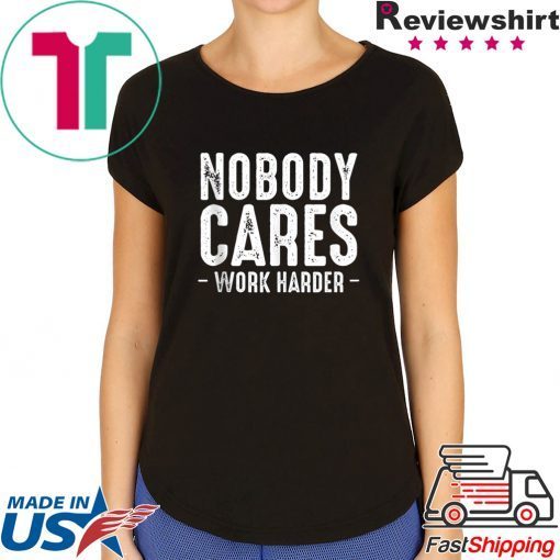 Nobody Cares Work Harder Motivational Quotes Sayings T-Shirt