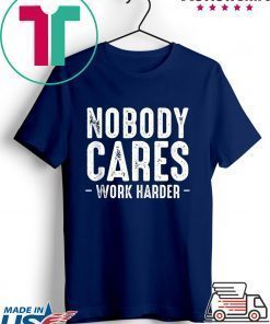 Nobody Cares Work Harder Motivational Quotes Sayings T-Shirt