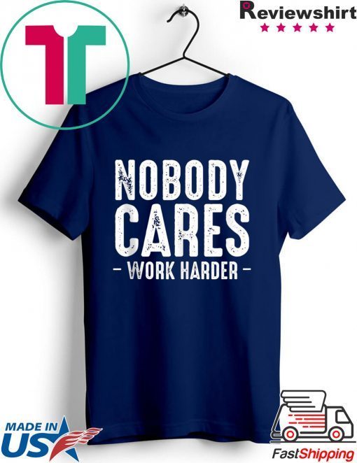 Nobody Cares Work Harder Motivational Quotes Sayings T-Shirt