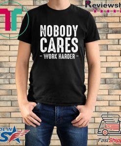 Nobody Cares Work Harder Motivational Quotes Sayings T-Shirt