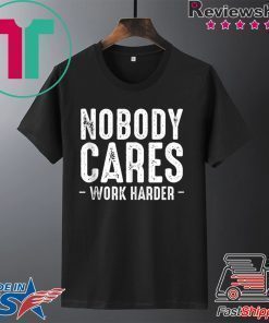 Nobody Cares Work Harder Motivational Quotes Sayings T-Shirt