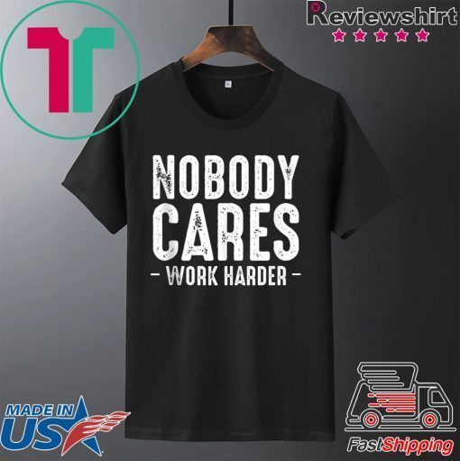 Nobody Cares Work Harder Motivational Quotes Sayings T-Shirt