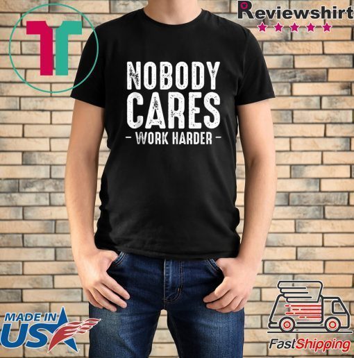 Nobody Cares Work Harder Motivational Quotes Sayings T-Shirt